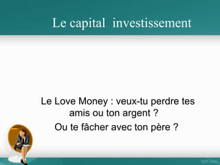 Le capital investissement

Vidéo sur financement initial de meetic free et vtes privées .com
http://www.youtube.com/watch?v=a4PCZLdPkf4

Le Love Money : veux-tu perdre tes
amis ou ton argent ?
NON alors vois plutôt avec ton père ?

 