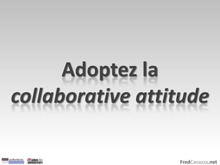 FredCavazza.net
Adoptez la
collaborative attitude
 