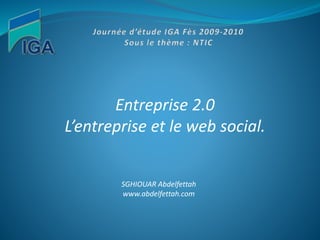 Entreprise 2.0
L’entreprise et le web social.
SGHIOUAR Abdelfettah
www.abdelfettah.com
 