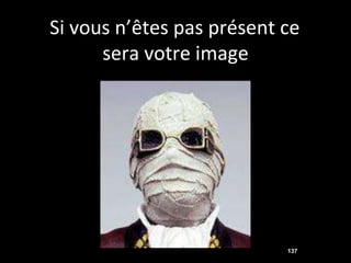 Si vous n’êtes pas présent ce
      sera votre image




                           137
 