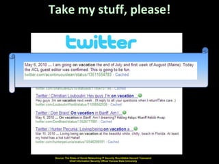 Take my stuff, please!




 Source: The Risks of Social Networking IT Security Roundtable Harvard Townsend
            Chief Information Security Officer Kansas State University
 