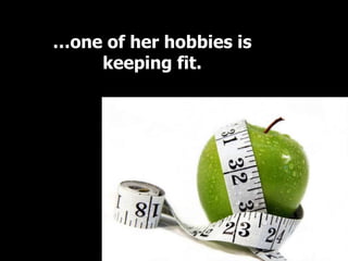…one of her hobbies is
    keeping fit.
 
