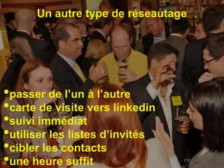 Un autre type de réseautage




•passer de l’un à l’autre
•carte de visite vers linkedin
•suivi immédiat
•utiliser les listes d’invités
•cibler les contacts
•une heure suffit                178
 