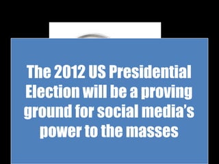 The 2012 US Presidential
Election will be a proving
ground for social media’s
  power to the masses
                       188
 