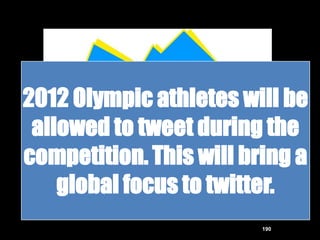 2012 Olympic athletes will be
 allowed to tweet during the
competition. This will bring a
    global focus to twitter.
                         190
 