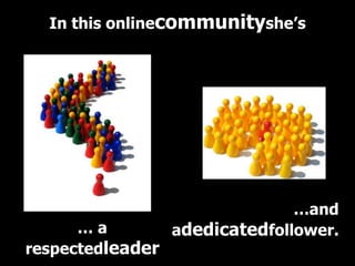 In this onlinecommunityshe’s




                                …and
      …a          adedicatedfollower.
respectedleader
 