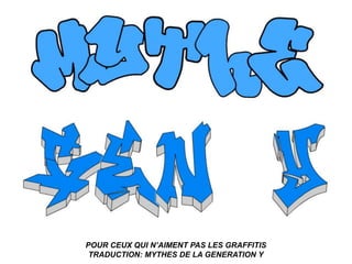 POUR CEUX QUI N’AIMENT PAS LES GRAFFITIS
 TRADUCTION: MYTHES DE LA GENERATION Y
 