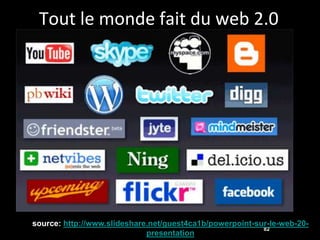 Tout le monde fait du web 2.0




source: http://www.slideshare.net/guest4ca1b/powerpoint-sur-le-web-20-
                                                          82
                             presentation
 