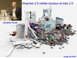 Entreprise 2.0 média sociaux et web 2.0




JACQUES FOLON




                                                Image de Flickr
 