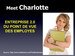 Meet Charlotte

ENTREPRISE 2.0
DU POINT DE VUE
 DES EMPLOYES




Source: http://www.slideshare.net/TheShed/meet-charlotte
 