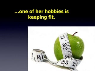 …one of her hobbies is
    keeping fit.
 