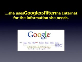 …she usesGoogletofilterthe Internet
   for the information she needs.
 