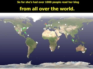So far she’s had over 1000 people read her blog

 from all over the world.
 