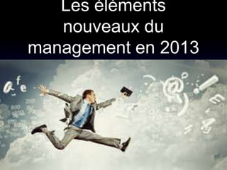 Les éléments
   nouveaux du
management en 2013
 