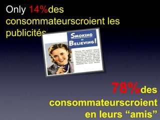 Only 14%des
consommateurscroient les
publicités




                      78%des
         consommateurscroient
               en leurs “amis”
 