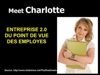 Meet Charlotte

ENTREPRISE 2.0
DU POINT DE VUE
 DES EMPLOYES




Source: http://www.slideshare.net/TheShed/meet-charlotte
 