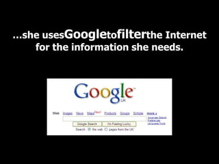 …she usesGoogletofilterthe Internet
   for the information she needs.
 