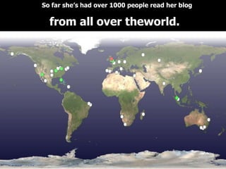 So far she’s had over 1000 people read her blog

  from all over theworld.
 