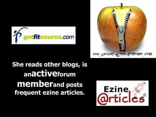She reads other blogs, is
   anactiveforum
 memberand posts
frequent ezine articles.
 
