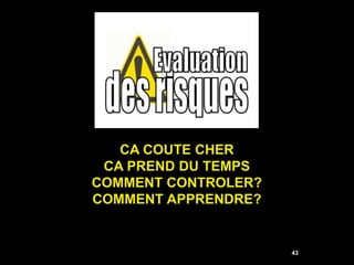 CA COUTE CHER
 CA PREND DU TEMPS
COMMENT CONTROLER?
COMMENT APPRENDRE?


                     43
 