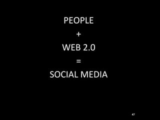 PEOPLE
      +
  WEB 2.0
      =
SOCIAL MEDIA


               47
 