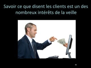 Savoir ce que disent les clients est un des
      nombreux intérêts de la veille




                                    71
 