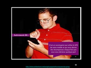 98
http://www.slideshare.net/gregfromparis/foursquare-by-greg-
 