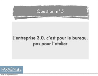 L’entreprise 3.0, c’est pour le bureau,
pas pour l’atelier
Question n°5
jeudi 19 septembre 2013
 