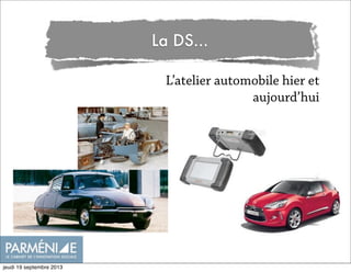 La DS...
L’atelier automobile hier et
aujourd’hui
jeudi 19 septembre 2013
 