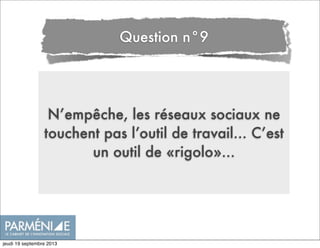 N’empêche, les réseaux sociaux ne
touchent pas l’outil de travail... C’est
un outil de «rigolo»...
Question n°9
jeudi 19 septembre 2013
 