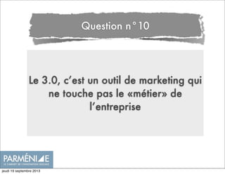 Le 3.0, c’est un outil de marketing qui
ne touche pas le «métier» de
l’entreprise
Question n°10
jeudi 19 septembre 2013
 