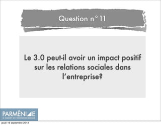 Le 3.0 peut-il avoir un impact positif
sur les relations sociales dans
l’entreprise?
Question n°11
jeudi 19 septembre 2013
 