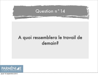 A quoi ressemblera le travail de
demain?
Question n°14
jeudi 19 septembre 2013
 