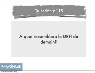 A quoi ressemblera le DRH de
demain?
Question n°15
jeudi 19 septembre 2013
 
