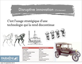Disruptive innovation (Christensen)
C’est l’usage stratégique d’une
technologie qui la rend discontinue
jeudi 19 septembre 2013
 