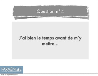 J’ai bien le temps avant de m’y
mettre...
Question n°4
jeudi 19 septembre 2013
 