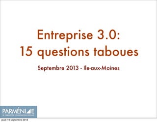 Entreprise 3.0:
15 questions taboues
Septembre 2013 - Ile-aux-Moines
jeudi 19 septembre 2013
 