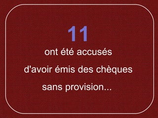 11
ont été accusés
d'avoir émis des chèques
sans provision...
 