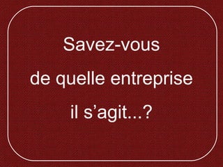 Savez-vous
de quelle entreprise
il s’agit...?
 