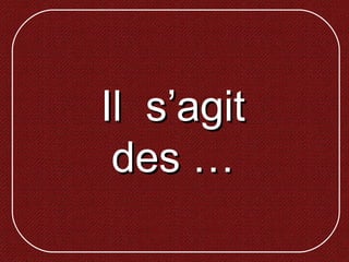 Il s’agitIl s’agit
des …des …
 