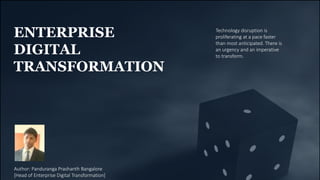 ENTERPRISE
DIGITAL
TRANSFORMATION
Technology disruption is
proliferating at a pace faster
than most anticipated. There is
an urgency and an imperative
to transform.
Author: Panduranga Prashanth Bangalore
[Head of Enterprise Digital Transformation]
 