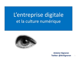 L’entreprise digitale et la culture numérique 
Antoine Vigneron Twitter: @AnVigneron 
1  