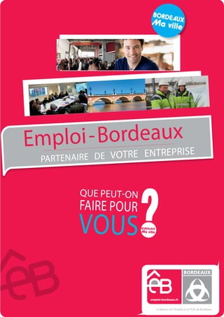 emploi-bordeaux.fr
BORDEAUX
La Maison de l’Emploi et le Plie de Bordeaux
Emploi-Bordeaux
partenaire de votre entreprise
Que peuT-on
faire pour
vous
 
