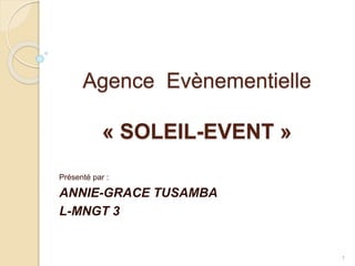 Agence Evènementielle
« SOLEIL-EVENT »
Présenté par :
ANNIE-GRACE TUSAMBA
L-MNGT 3
1
 