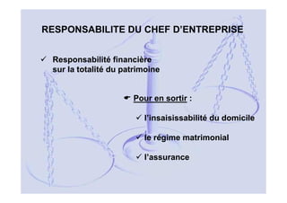 RESPONSABILITE DU CHEF D’ENTREPRISE
Responsabilité financière
sur la totalité du patrimoine

Pour en sortir :
l’insaisissabilité du domicile
le régime matrimonial
l’assurance
11

 