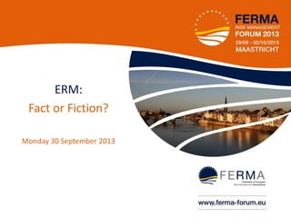 ERM:
Fact or Fiction?
Monday 30 September 2013

•1

 