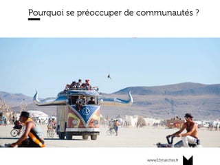 www.15marches.fr
Pourquoi se préoccuper de communautés ?
 