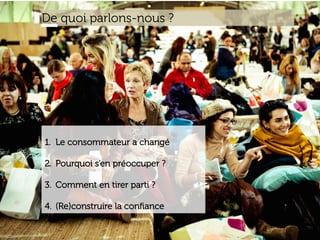 www.15marches.fr
1.  Le consommateur a changé
2.  Pourquoi s’en préoccuper ?
3.  Comment en tirer parti ?
4.  (Re)construire la conﬁance
De quoi parlons-nous ?
 