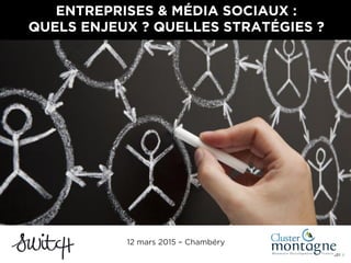 001 I
ENTREPRISES & MÉDIA SOCIAUX :
QUELS ENJEUX ? QUELLES STRATÉGIES ?
12 mars 2015 – Chambéry
 