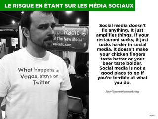0028 I
LE RISQUE EN ÉTANT SUR LES MÉDIA SOCIAUX
Social media doesn’t
ﬁx anything. It just
ampliﬁes things. If your
restaur...